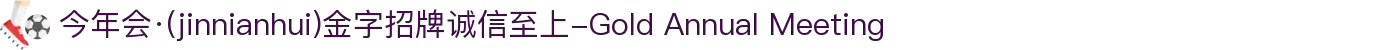 今年会·(jinnianhui)金字招牌诚信至上-Gold Annual Meeting