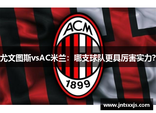 尤文图斯vsAC米兰：哪支球队更具厉害实力？